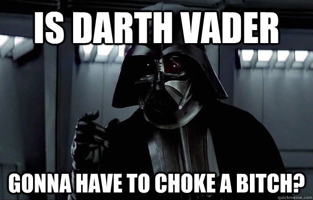 Darth Vader Choke a Bitch.jpg