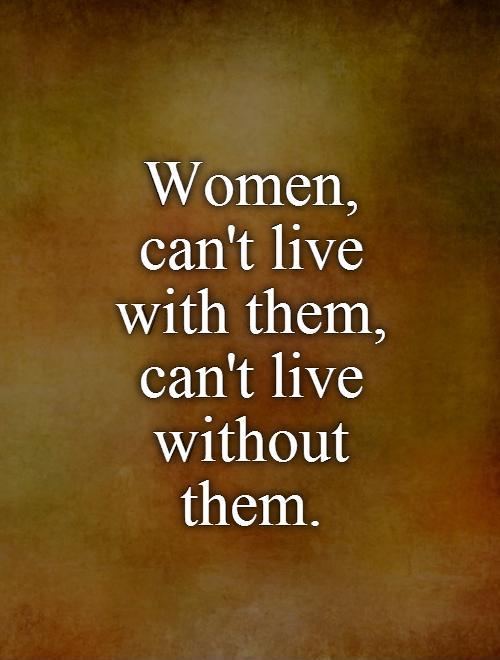 women-cant-live-with-them-cant-live-without-them-quote-1.jpg