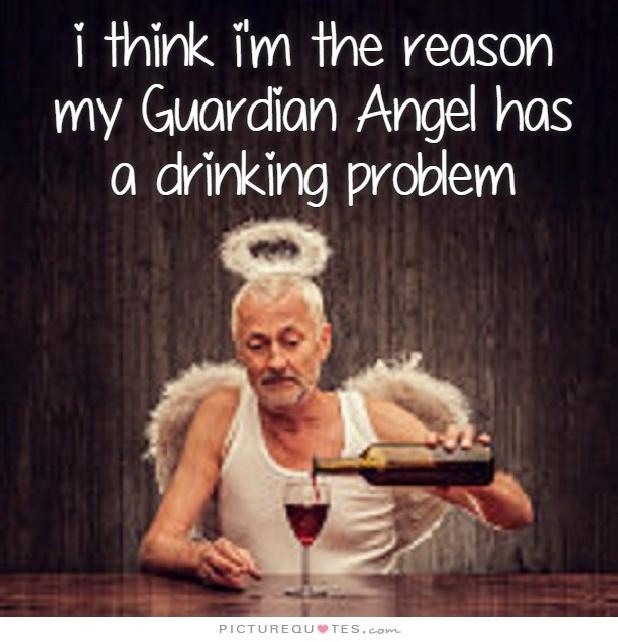 i-think-im-the-reason-my-guardian-angel-has-a-drinking-problem-quote-1.jpg